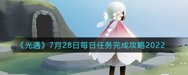 《光遇》7月28日每日任务完成攻略2022