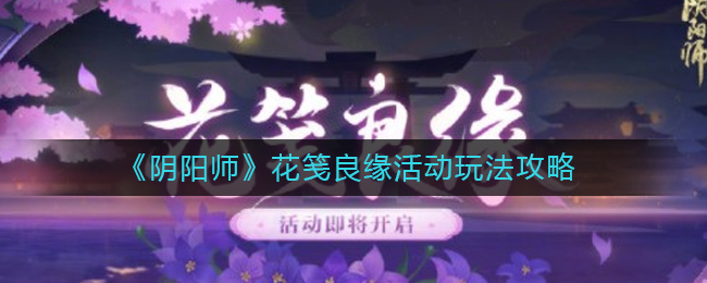 《阴阳师》花笺良缘活动玩法攻略