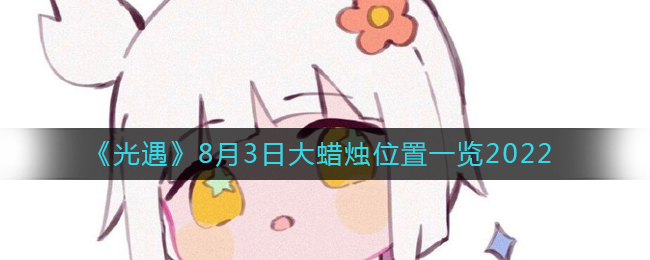 《光遇》8月3日大蜡烛位置一览2022