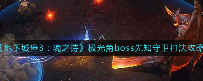 《地下城堡3：魂之诗》极光角boss先知守卫打法攻略