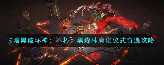 《暗黑破坏神：不朽》黑森林魔化仪式奇遇攻略