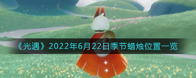 《光遇》2022年6月22日季节蜡烛位置一览