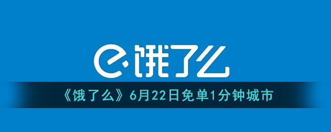 《饿了么》6月22日免单1分钟城市