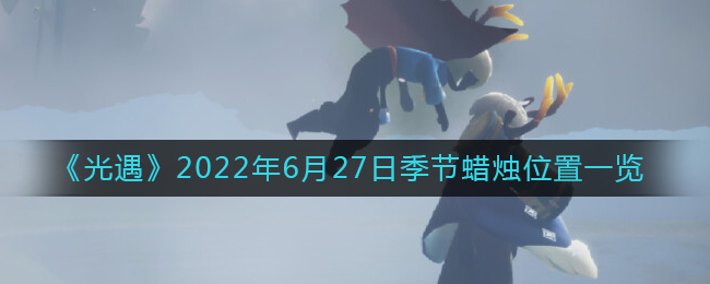 《光遇》2022年6月27日季节蜡烛位置一览