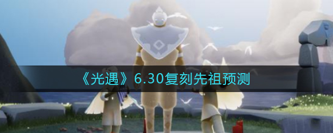 《光遇》6.30复刻先祖预测