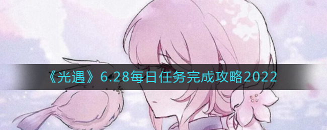 《光遇》6.28每日任务完成攻略2022