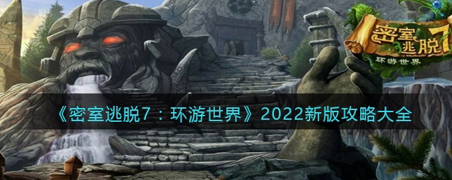 《密室逃脱7：环游世界》2022新版攻略大全