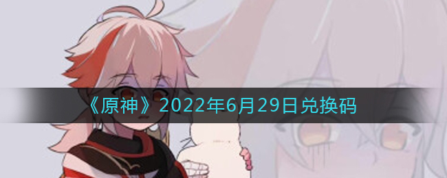 《原神》2022年6月29日兑换码