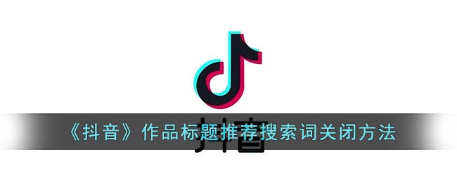 《抖音》作品标题推荐搜索词关闭方法