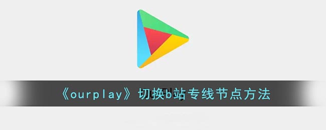 《ourplay》切换b站专线节点方法