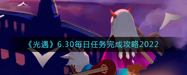 《光遇》6.30每日任务完成攻略2022