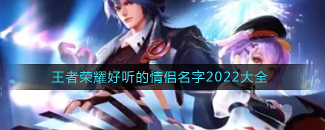 王者荣耀好听的情侣名字2022大全