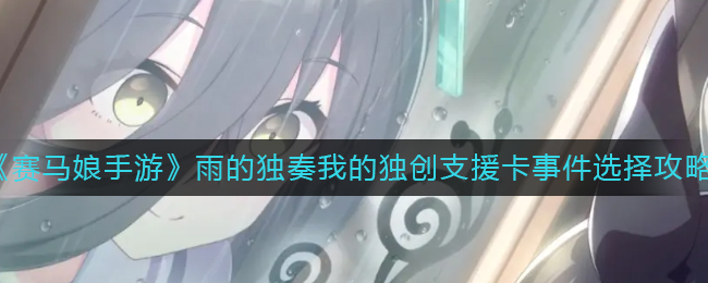 《赛马娘手游》雨的独奏我的独创支援卡事件选择攻略