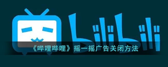 《哔哩哔哩》摇一摇广告关闭方法