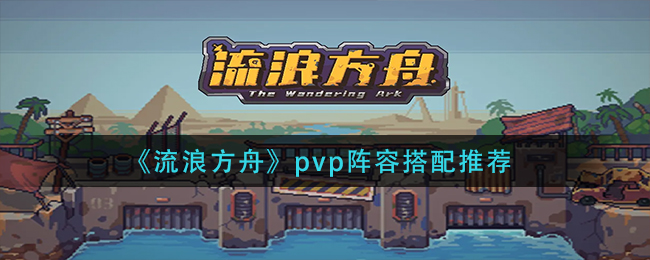 《流浪方舟》pvp阵容搭配推荐