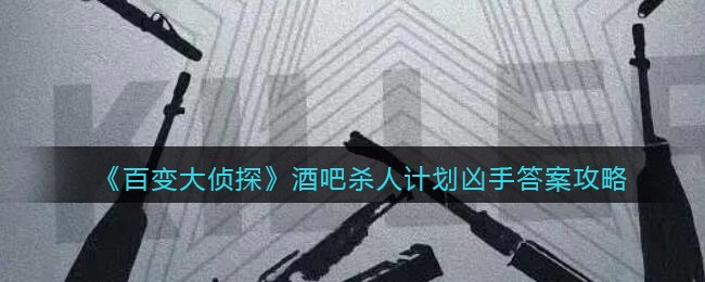 《百变大侦探》酒吧杀人计划凶手答案攻略