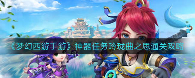 《梦幻西游手游》神器任务玲珑曲之思通关攻略