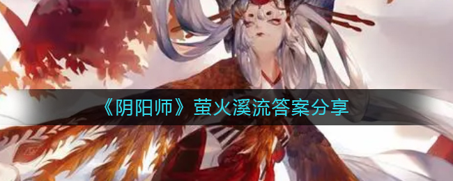 《阴阳师》萤火溪流答案分享