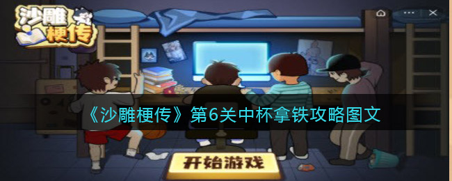 《沙雕梗传》第6关中杯拿铁攻略图文