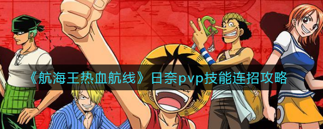 《航海王热血航线》日奈pvp技能连招攻略