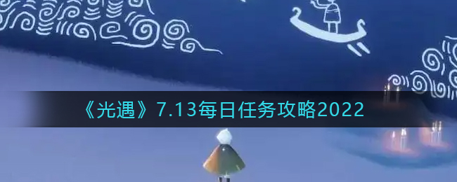 《光遇》7.13每日任务攻略2022