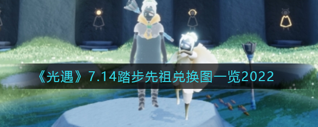 《光遇》7.14踏步先祖兑换图一览2022