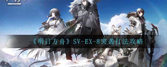 《明日方舟》SV-EX-8突袭打法攻略