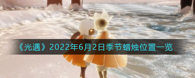 《光遇》2022年6月2日季节蜡烛位置一览