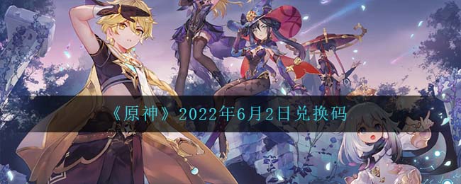 《原神》2022年6月2日兑换码