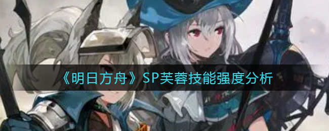 《明日方舟》SP芙蓉技能强度分析