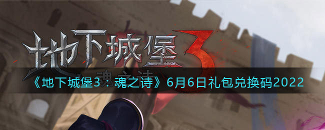 《地下城堡3：魂之诗》6月6日礼包兑换码2022