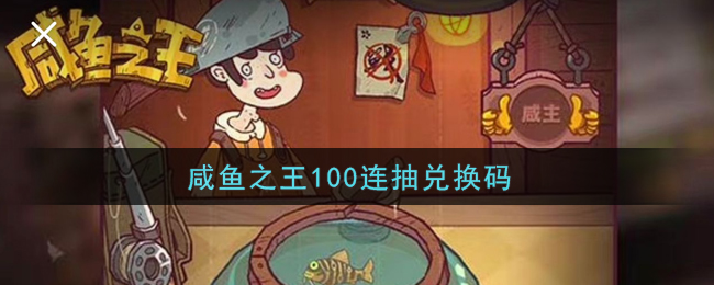 《咸鱼之王》100连抽兑换码