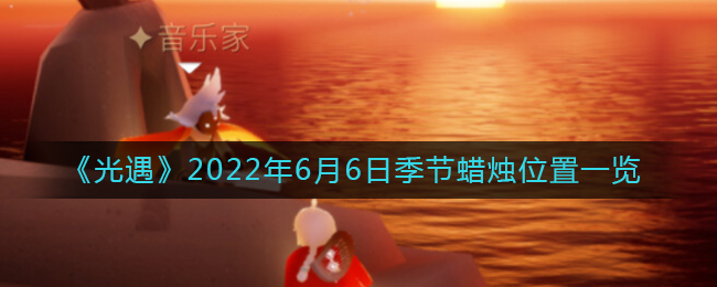 《光遇》2022年6月6日季节蜡烛位置一览