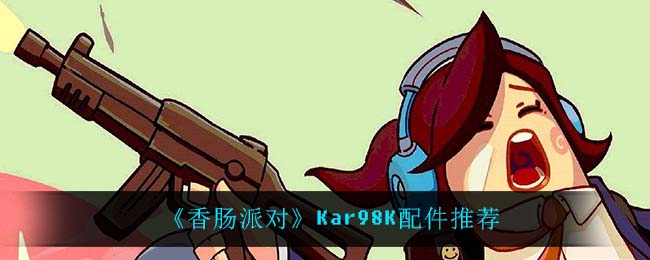 《香肠派对》Kar98K配件推荐