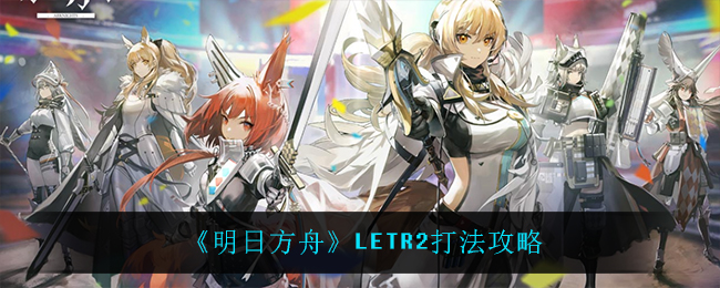 《明日方舟》LETR2打法攻略