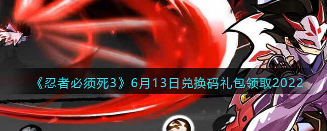 《忍者必须死3》6月13日兑换码礼包领取2022