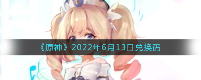 《原神》2022年6月13日兑换码