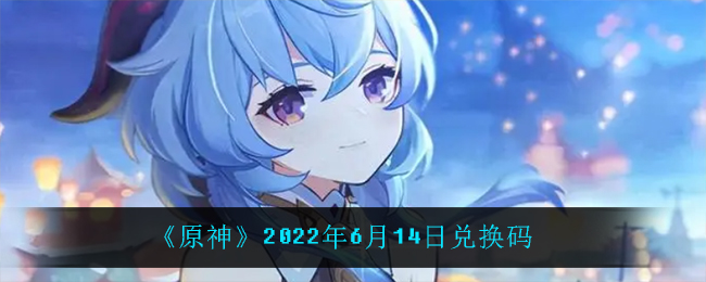 《原神》2022年6月14日兑换码