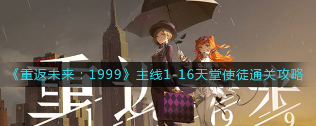 《重返未来：1999》主线1-16天堂使徒通关攻略