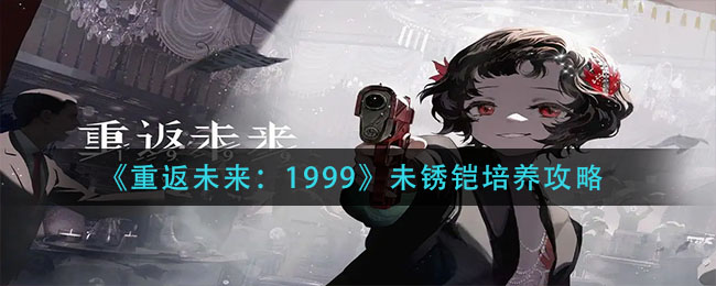 《重返未来：1999》未锈铠培养攻略