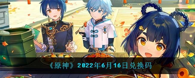 《原神》2022年6月16日兑换码