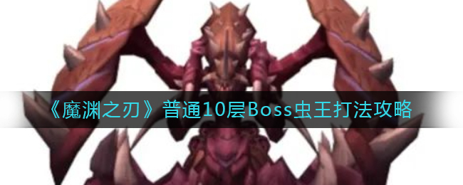 《魔渊之刃》普通10层Boss虫王打法攻略