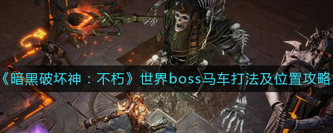 《暗黑破坏神：不朽》世界boss马车打法及位置攻略