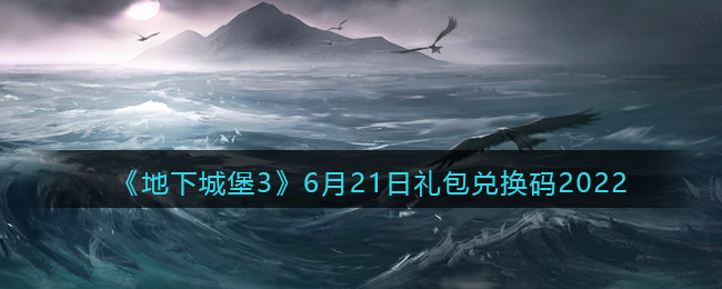 《地下城堡3：魂之诗》6月21日礼包兑换码2022