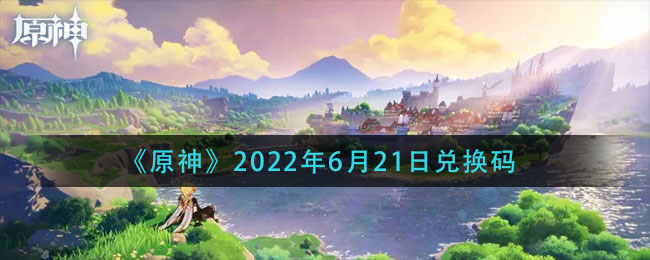 《原神》2022年6月21日兑换码