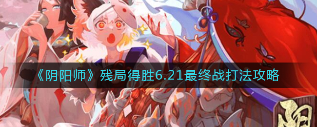 《阴阳师》残局得胜6.21最终战打法攻略