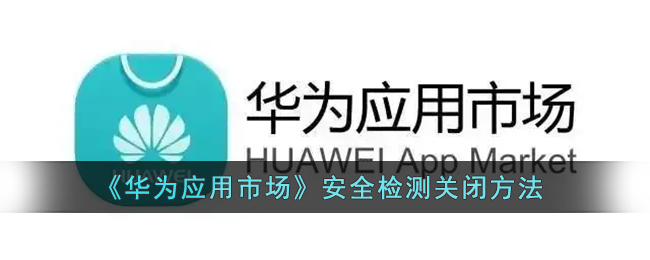 《华为应用市场》安全检测关闭方法