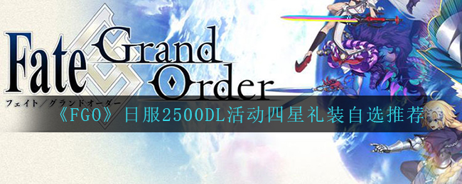 《FGO》日服2500DL活动四星礼装自选推荐