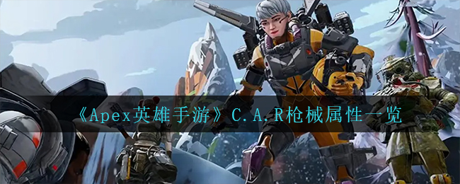 《Apex英雄手游》C.A.R枪械属性一览