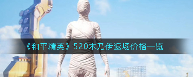 《和平精英》520木乃伊返场价格一览